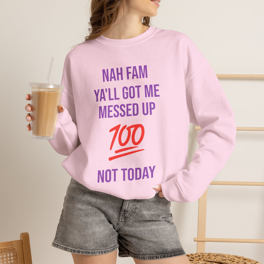 Crewneck Sweatshirt — “Nah Fam Ya’ll Got Me Messed Up 100 Not Today” Graphic