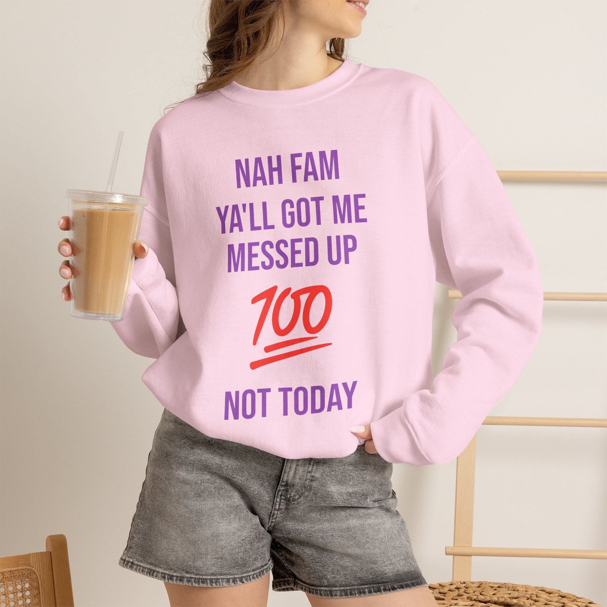 Crewneck Sweatshirt — “Nah Fam Ya’ll Got Me Messed Up 100 Not Today” Graphic