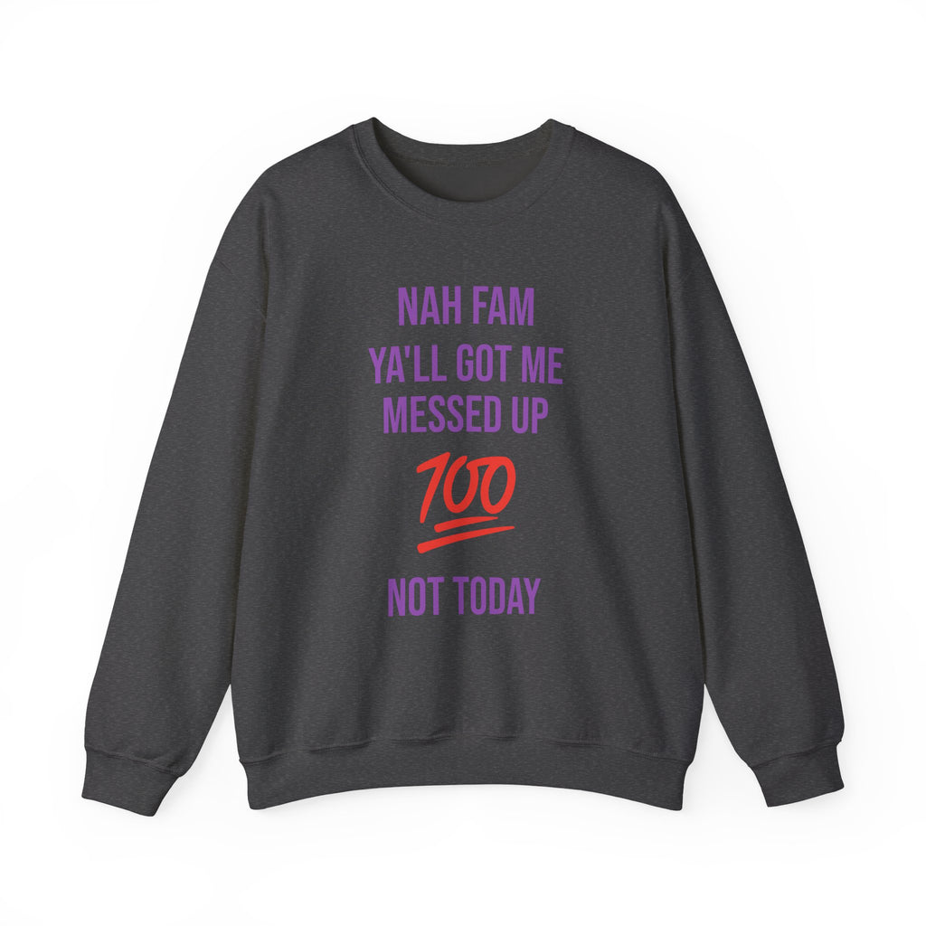 Crewneck Sweatshirt — “Nah Fam Ya’ll Got Me Messed Up 100 Not Today” Graphic