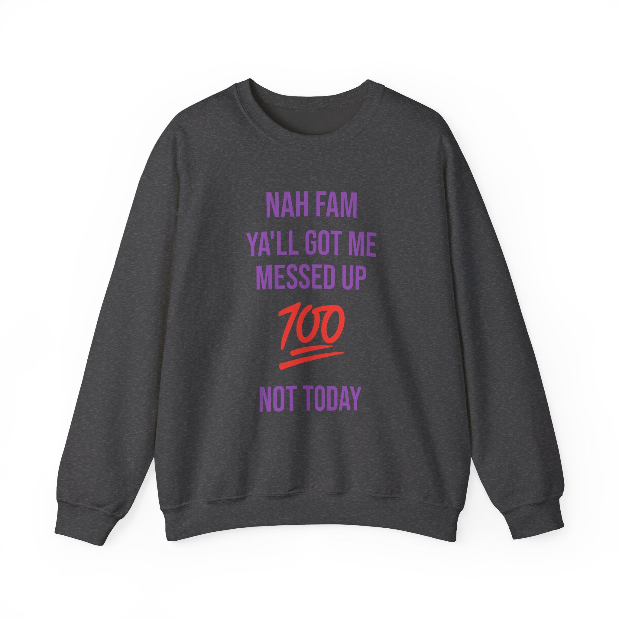 Crewneck Sweatshirt — “Nah Fam Ya’ll Got Me Messed Up 100 Not Today” Graphic