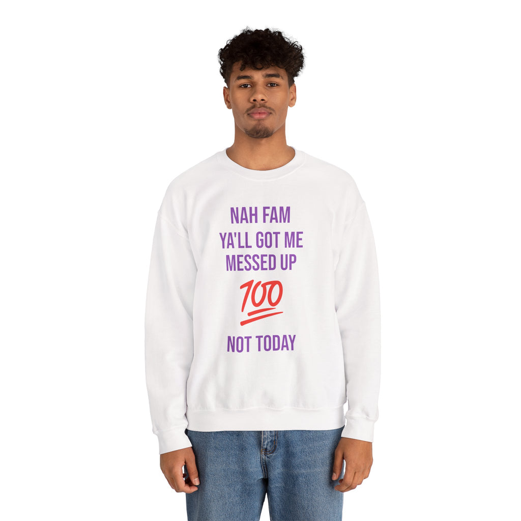 Crewneck Sweatshirt — “Nah Fam Ya’ll Got Me Messed Up 100 Not Today” Graphic
