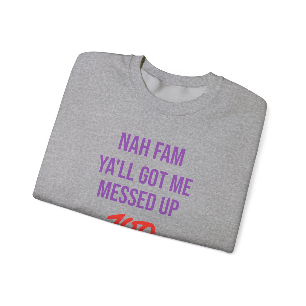Crewneck Sweatshirt — “Nah Fam Ya’ll Got Me Messed Up 100 Not Today” Graphic