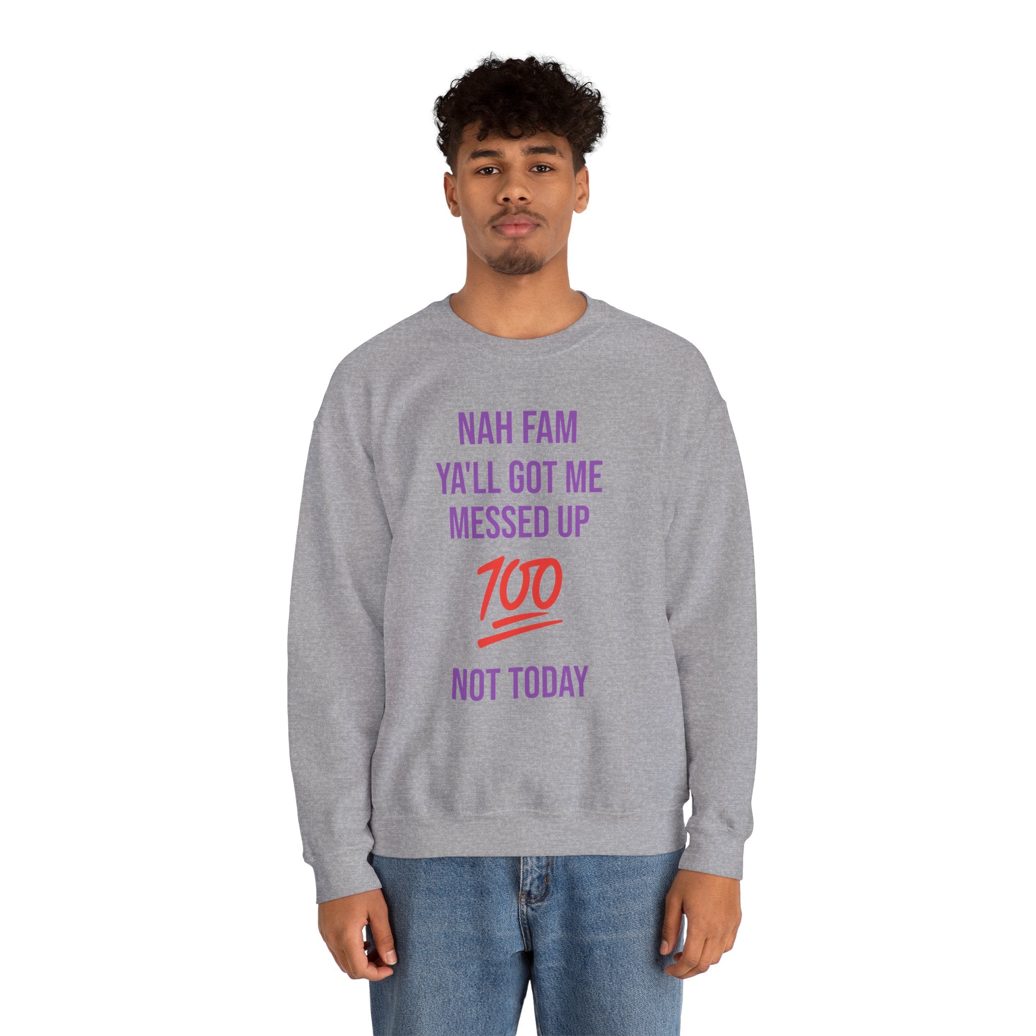 Crewneck Sweatshirt — “Nah Fam Ya’ll Got Me Messed Up 100 Not Today” Graphic