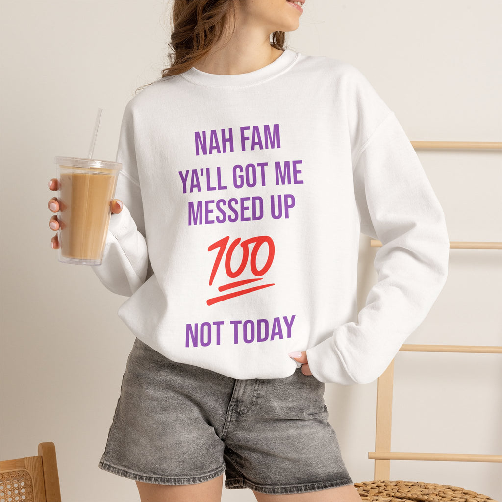 Crewneck Sweatshirt — “Nah Fam Ya’ll Got Me Messed Up 100 Not Today” Graphic