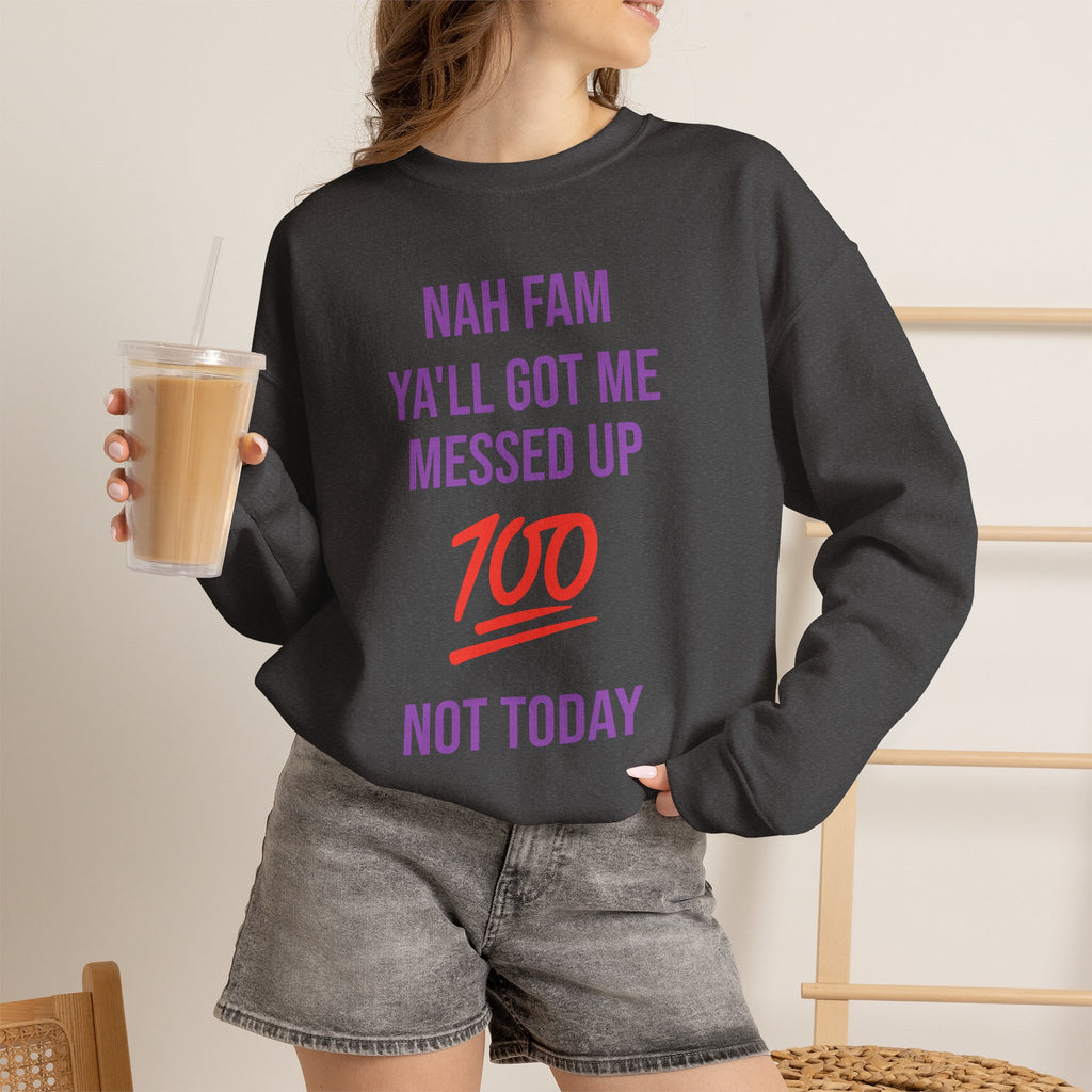 Crewneck Sweatshirt — “Nah Fam Ya’ll Got Me Messed Up 100 Not Today” Graphic