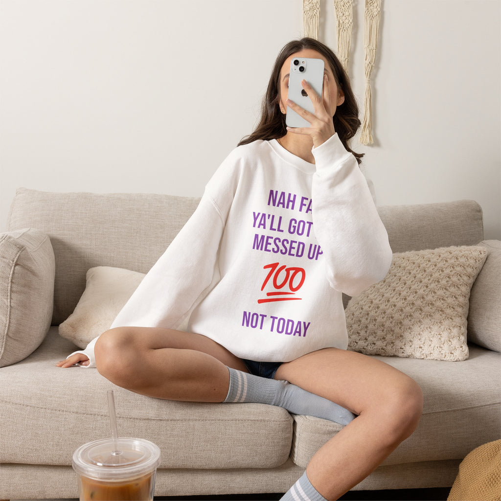 Crewneck Sweatshirt — “Nah Fam Ya’ll Got Me Messed Up 100 Not Today” Graphic