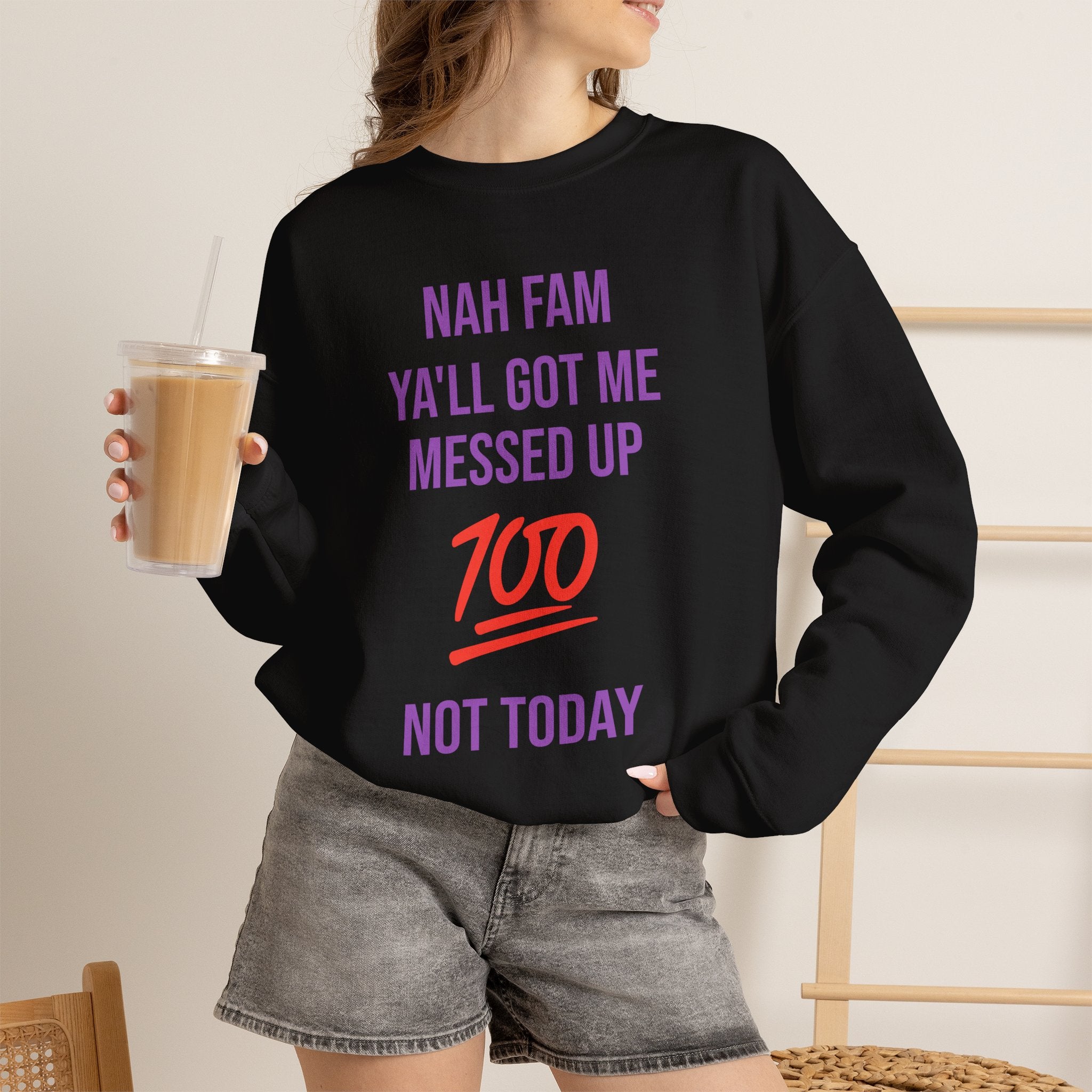 Crewneck Sweatshirt — “Nah Fam Ya’ll Got Me Messed Up 100 Not Today” Graphic