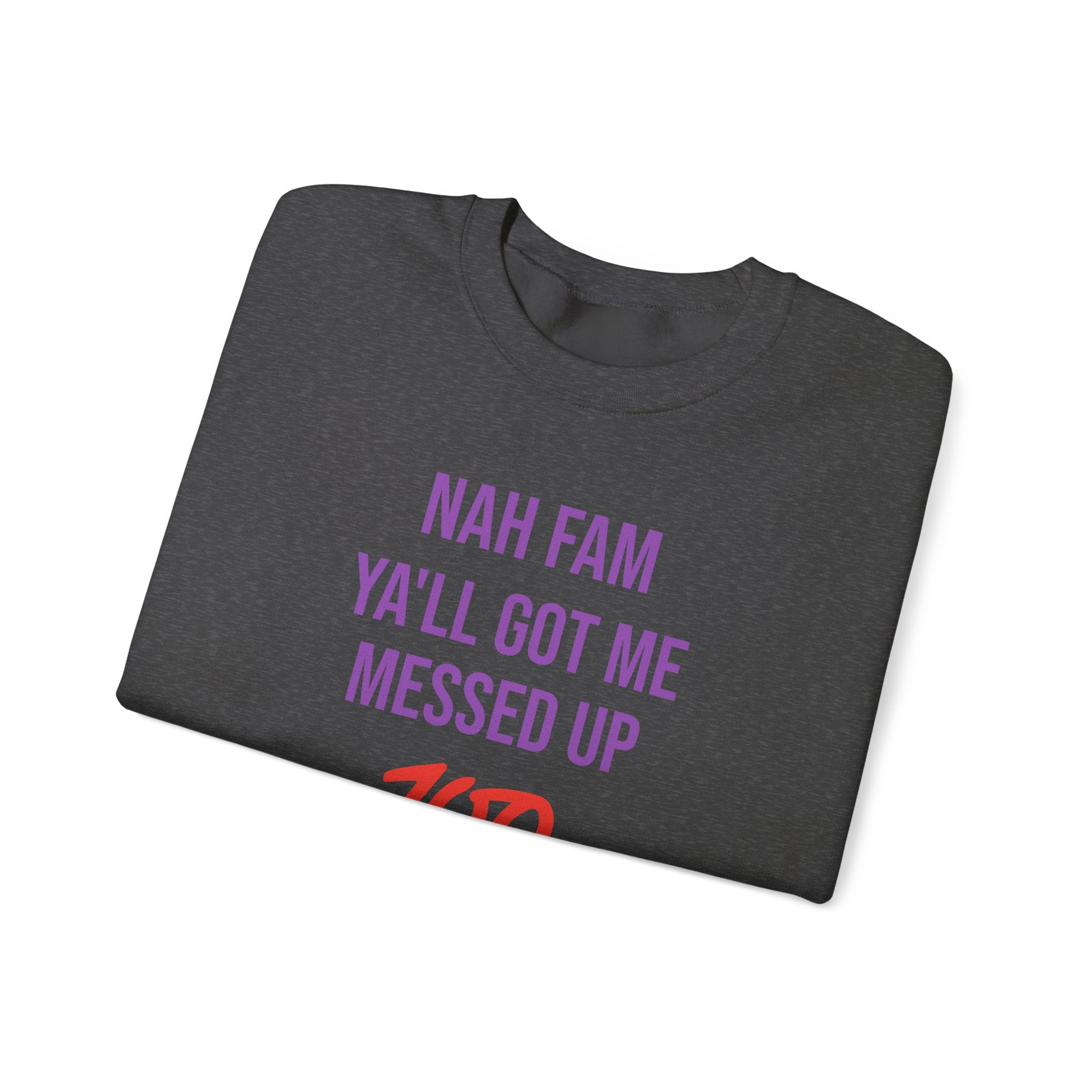 Crewneck Sweatshirt — “Nah Fam Ya’ll Got Me Messed Up 100 Not Today” Graphic