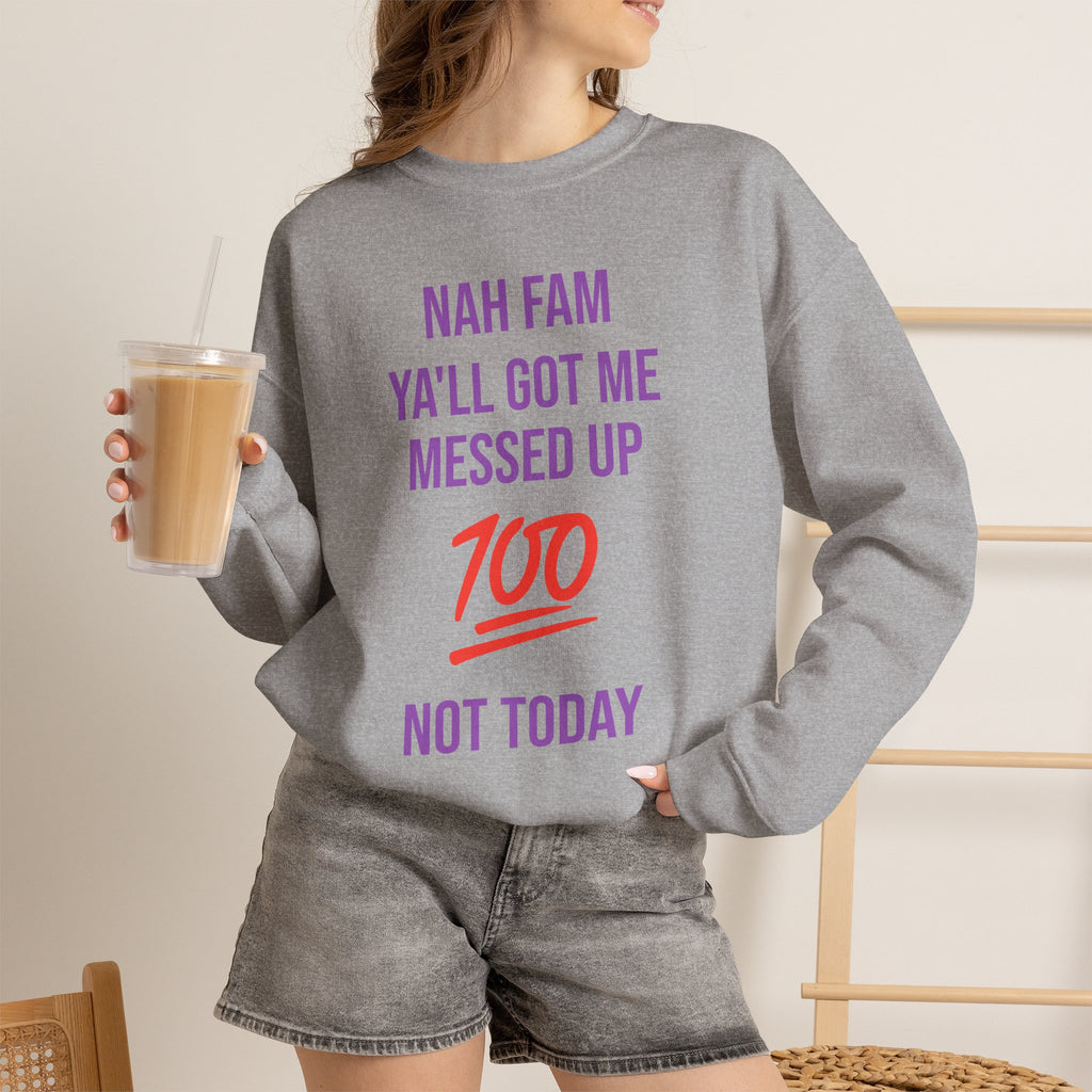 Crewneck Sweatshirt — “Nah Fam Ya’ll Got Me Messed Up 100 Not Today” Graphic