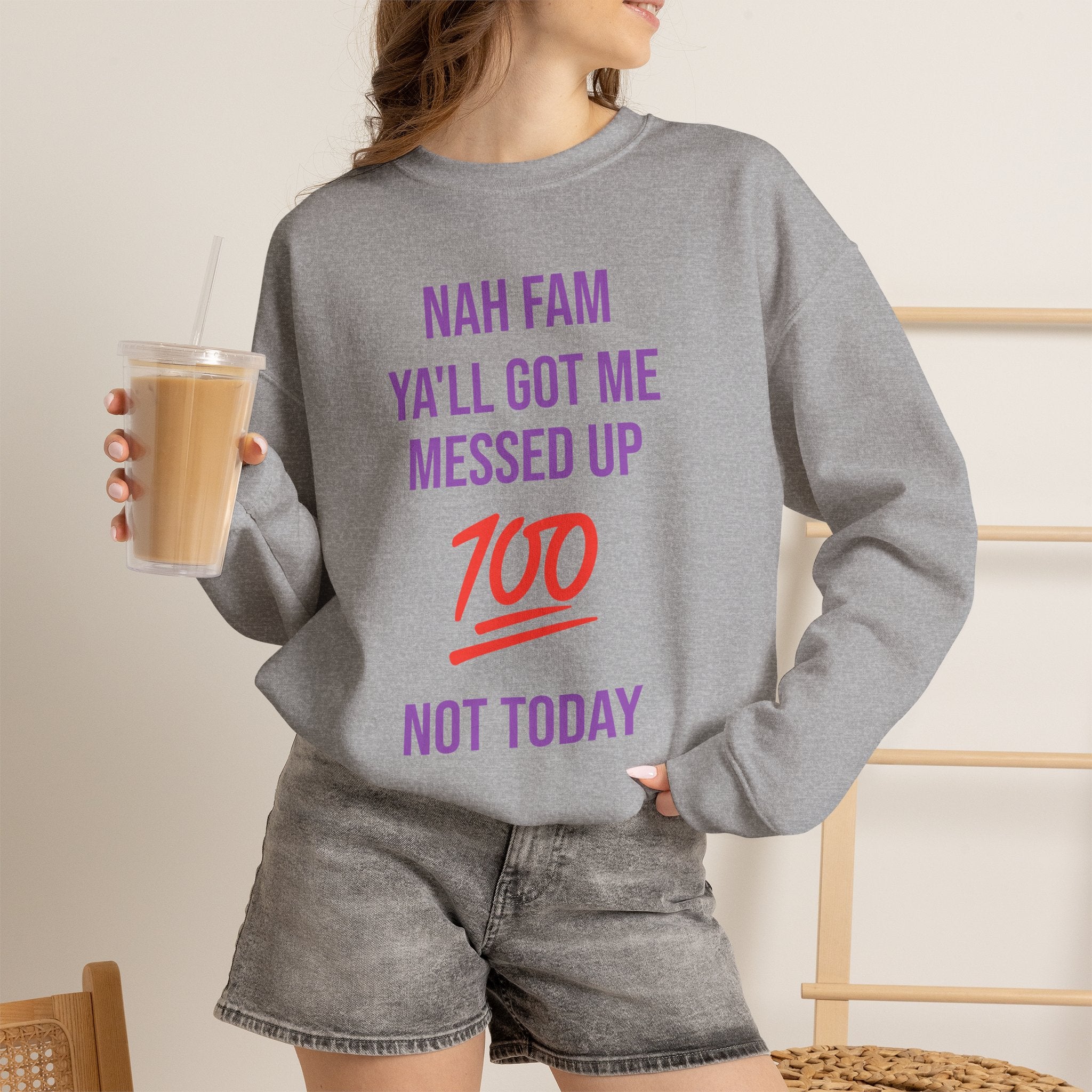 Crewneck Sweatshirt — “Nah Fam Ya’ll Got Me Messed Up 100 Not Today” Graphic