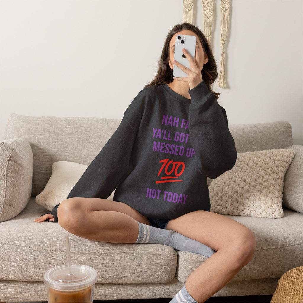 Crewneck Sweatshirt — “Nah Fam Ya’ll Got Me Messed Up 100 Not Today” Graphic