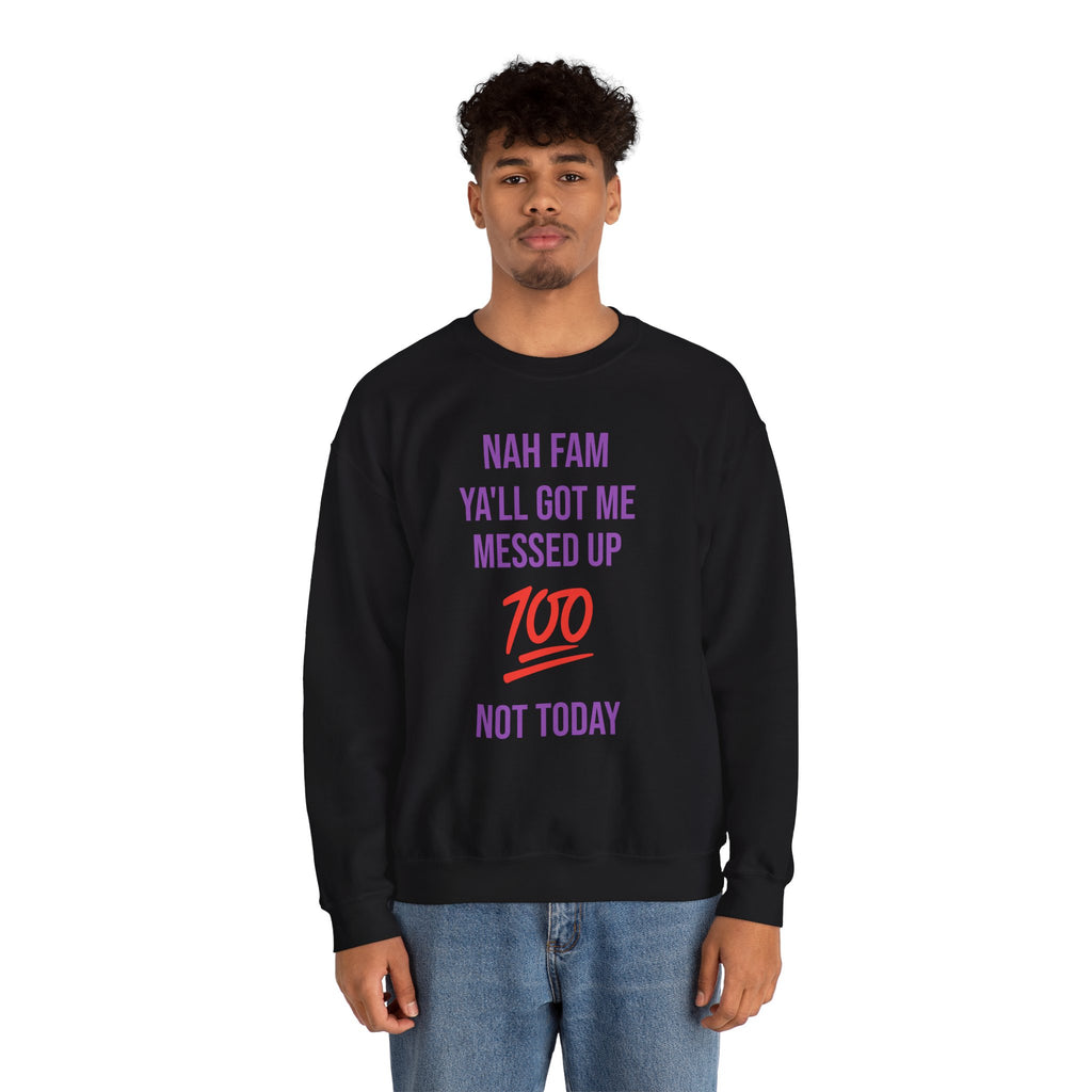 Crewneck Sweatshirt — “Nah Fam Ya’ll Got Me Messed Up 100 Not Today” Graphic